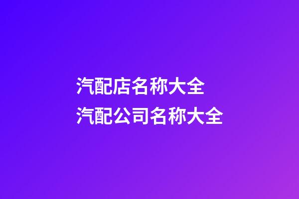 汽配店名称大全 汽配公司名称大全-第1张-公司起名-玄机派